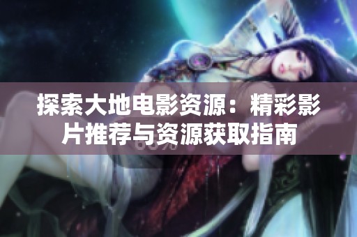 探索大地电影资源：精彩影片推荐与资源获取指南