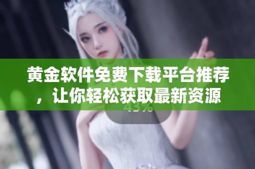 黄金软件免费下载平台推荐，让你轻松获取最新资源