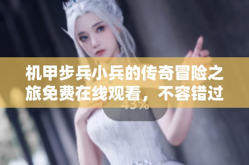 机甲步兵小兵的传奇冒险之旅免费在线观看，不容错过的热血故事