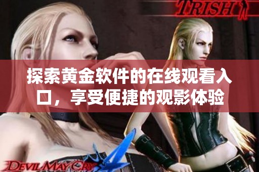 探索黄金软件的在线观看入口，享受便捷的观影体验