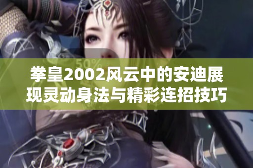 拳皇2002风云中的安迪展现灵动身法与精彩连招技巧