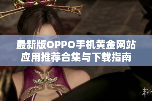 最新版OPPO手机黄金网站应用推荐合集与下载指南