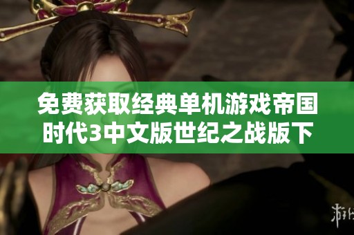 免费获取经典单机游戏帝国时代3中文版世纪之战版下载指南