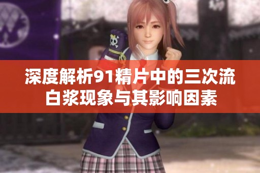 深度解析91精片中的三次流白浆现象与其影响因素