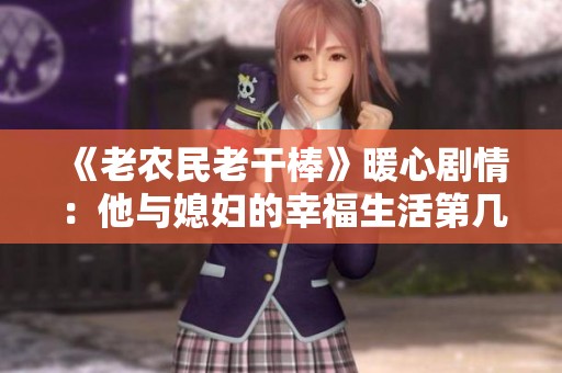 《老农民老干棒》暖心剧情：他与媳妇的幸福生活第几集揭秘