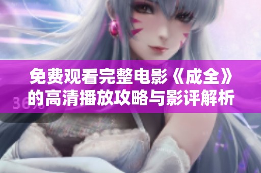 免费观看完整电影《成全》的高清播放攻略与影评解析