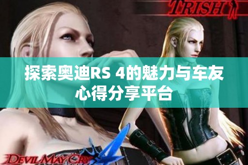 探索奥迪RS 4的魅力与车友心得分享平台