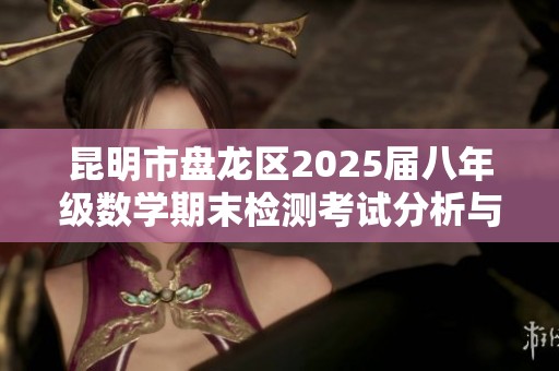 昆明市盘龙区2025届八年级数学期末检测考试分析与总结