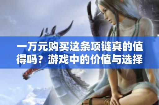 一万元购买这条项链真的值得吗？游戏中的价值与选择分析