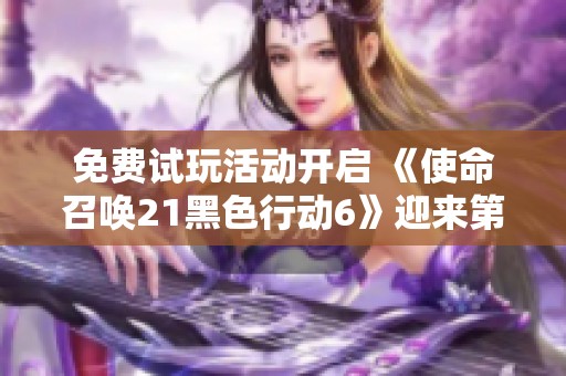 免费试玩活动开启 《使命召唤21黑色行动6》迎来第二轮测试