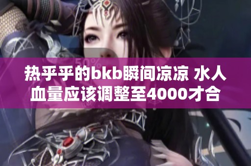 热乎乎的bkb瞬间凉凉 水人血量应该调整至4000才合理