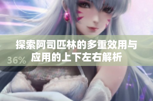 探索阿司匹林的多重效用与应用的上下左右解析
