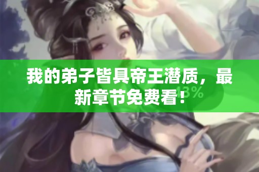 我的弟子皆具帝王潜质，最新章节免费看！