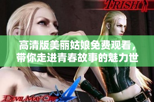 高清版美丽姑娘免费观看，带你走进青春故事的魅力世界