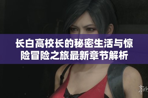 长白高校长的秘密生活与惊险冒险之旅最新章节解析