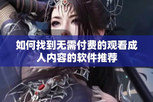 如何找到无需付费的观看成人内容的软件推荐