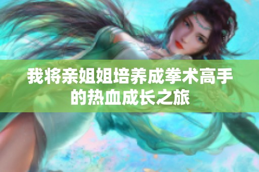 我将亲姐姐培养成拳术高手的热血成长之旅