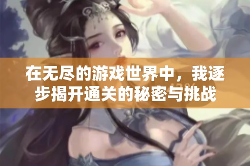 在无尽的游戏世界中，我逐步揭开通关的秘密与挑战