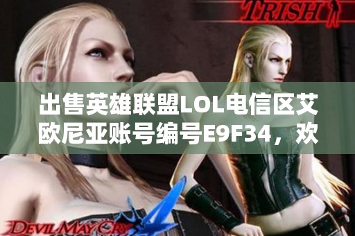 出售英雄联盟LOL电信区艾欧尼亚账号编号E9F34，欢迎私聊咨询