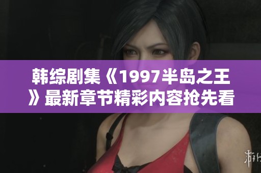 韩综剧集《1997半岛之王》最新章节精彩内容抢先看