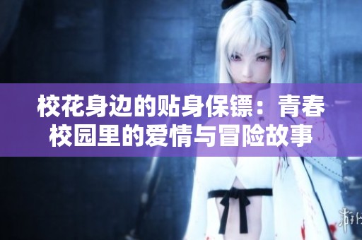 校花身边的贴身保镖：青春校园里的爱情与冒险故事
