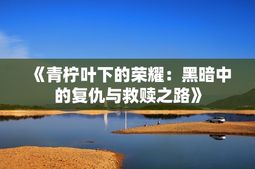 《青柠叶下的荣耀：黑暗中的复仇与救赎之路》