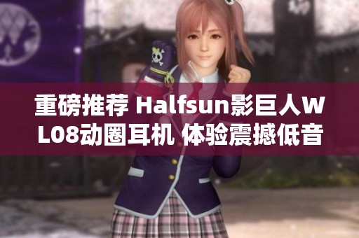 重磅推荐 Halfsun影巨人WL08动圈耳机 体验震撼低音音乐之旅
