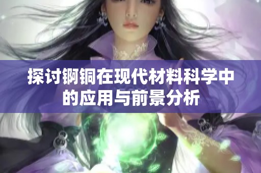 探讨锕铜在现代材料科学中的应用与前景分析