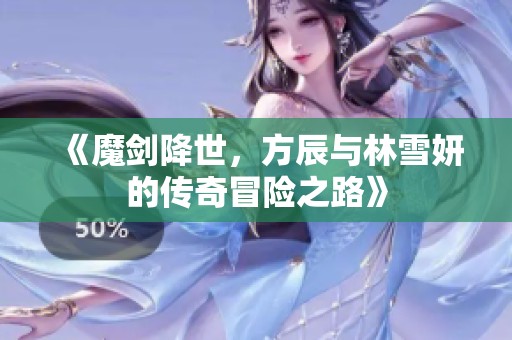 《魔剑降世，方辰与林雪妍的传奇冒险之路》