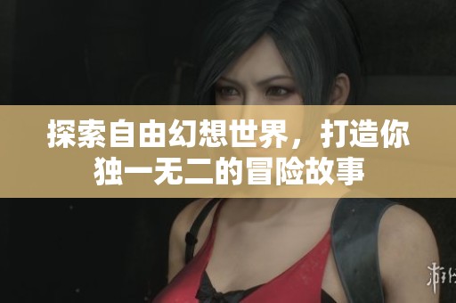 探索自由幻想世界，打造你独一无二的冒险故事