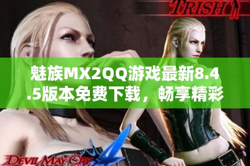 魅族MX2QQ游戏最新8.4.5版本免费下载，畅享精彩游戏体验