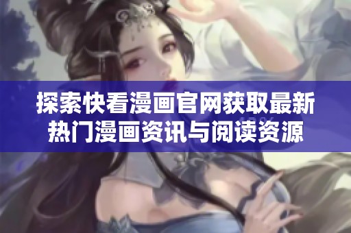 探索快看漫画官网获取最新热门漫画资讯与阅读资源