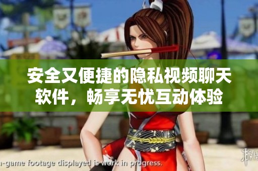 安全又便捷的隐私视频聊天软件，畅享无忧互动体验