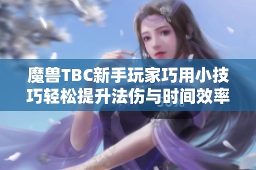 魔兽TBC新手玩家巧用小技巧轻松提升法伤与时间效率