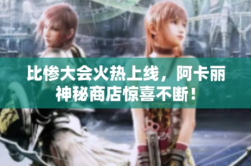 比惨大会火热上线，阿卡丽神秘商店惊喜不断！