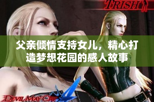 父亲倾情支持女儿，精心打造梦想花园的感人故事