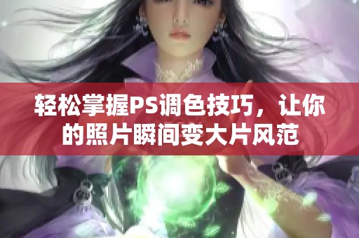 轻松掌握PS调色技巧，让你的照片瞬间变大片风范