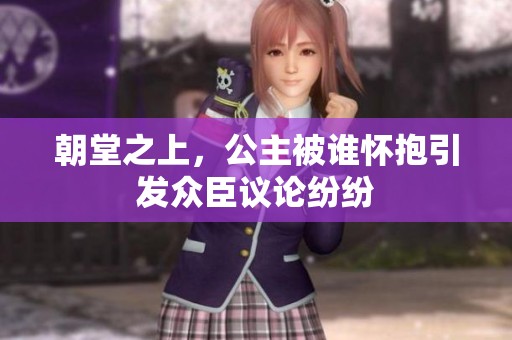 朝堂之上，公主被谁怀抱引发众臣议论纷纷