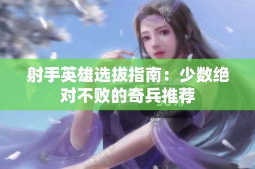 射手英雄选拔指南：少数绝对不败的奇兵推荐
