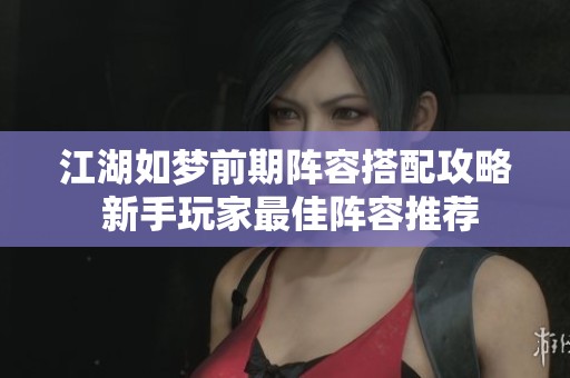 江湖如梦前期阵容搭配攻略 新手玩家最佳阵容推荐