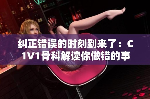 纠正错误的时刻到来了：C1V1骨科解读你做错的事