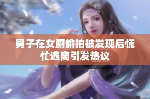 男子在女厕偷拍被发现后慌忙逃离引发热议