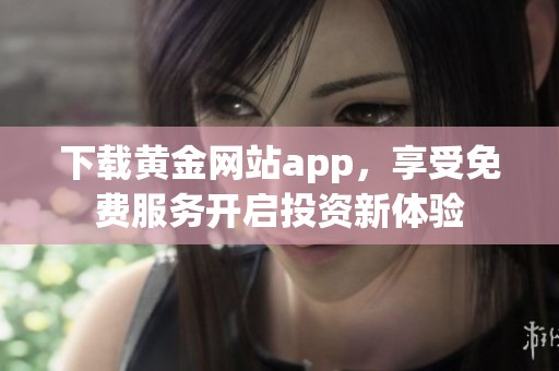 下载黄金网站app，享受免费服务开启投资新体验