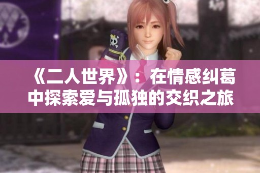 《二人世界》：在情感纠葛中探索爱与孤独的交织之旅