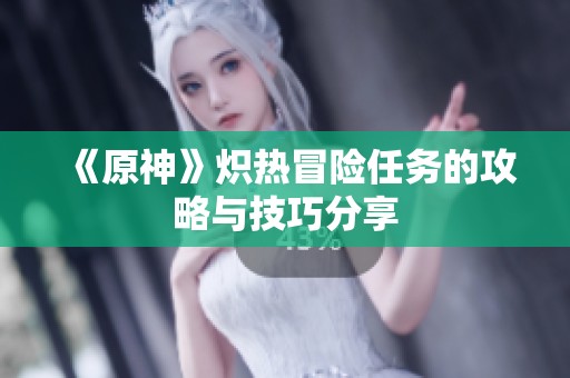 《原神》炽热冒险任务的攻略与技巧分享