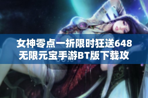 女神零点一折限时狂送648无限元宝手游BT版下载攻略
