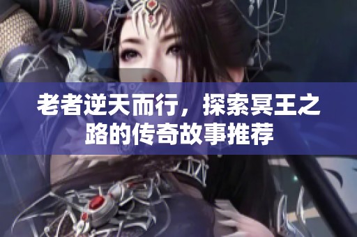 老者逆天而行，探索冥王之路的传奇故事推荐