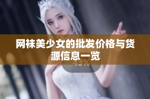 网袜美少女的批发价格与货源信息一览
