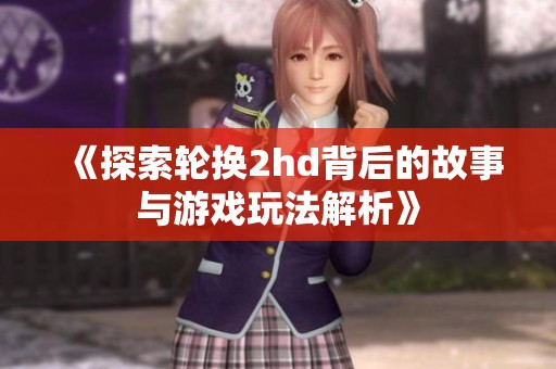 《探索轮换2hd背后的故事与游戏玩法解析》