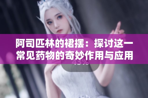 阿司匹林的裙摆：探讨这一常见药物的奇妙作用与应用